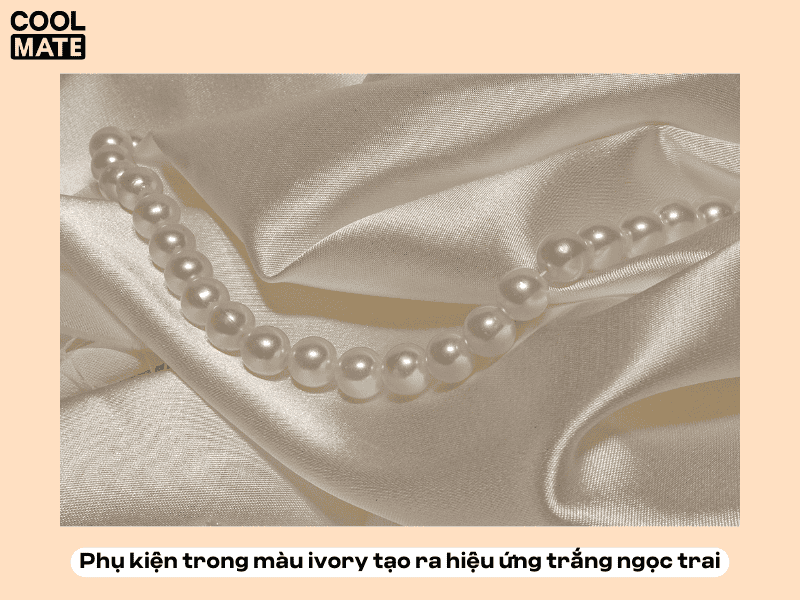 Phụ kiện trong màu ivory tạo ra hiệu ứng trắng ngọc trai