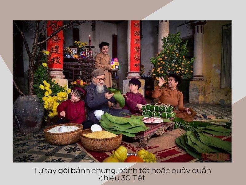 Tự tay gói bánh chưng, bánh tét hoặc quây quần chiều 30 Tết 